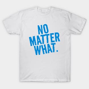 No Matter What. T-Shirt